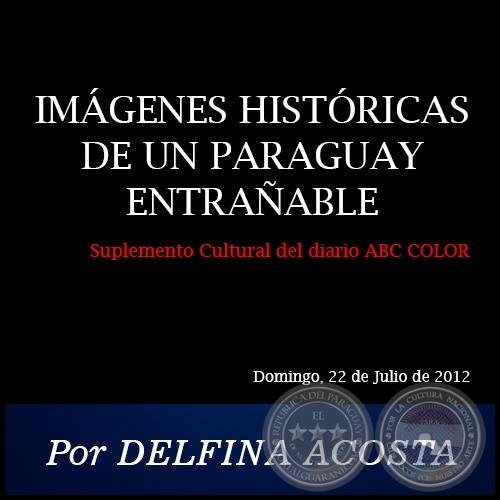 IMÁGENES HISTÓRICAS DE UN PARAGUAY ENTRAÑABLE - Por DELFINA ACOSTA - Domingo, 22 de Julio de 2012